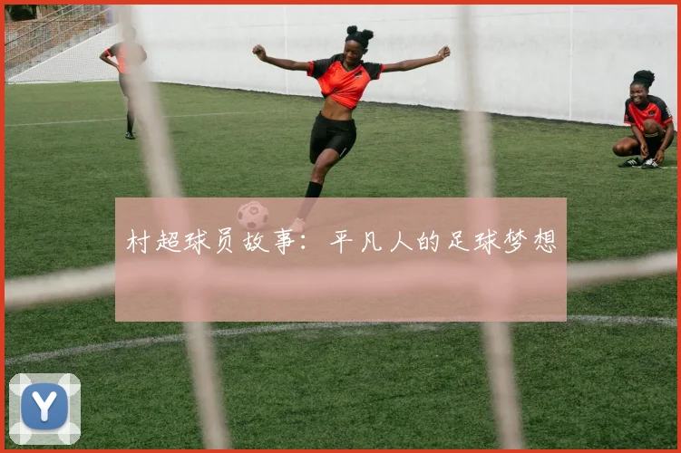 村超球员故事：平凡人的足球梦想