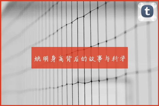 姚明身高背后的故事与科学