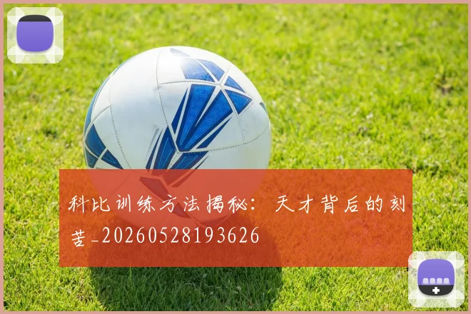 科比训练方法揭秘：天才背后的刻苦_20260528193626