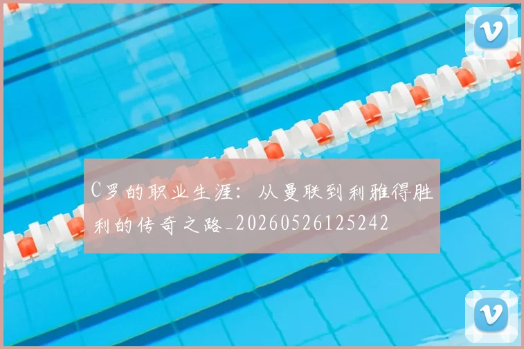 C罗的职业生涯:从曼联到利雅得胜利的传奇之路_20260526125242