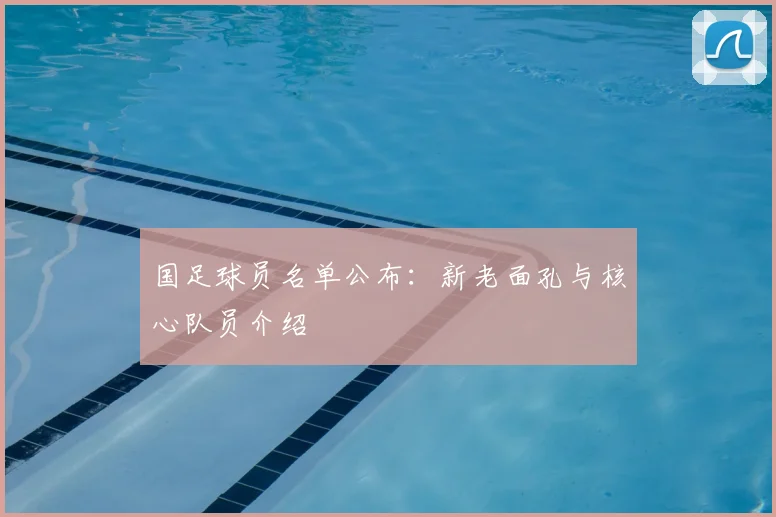 国足球员名单公布：新老面孔与核心队员介绍