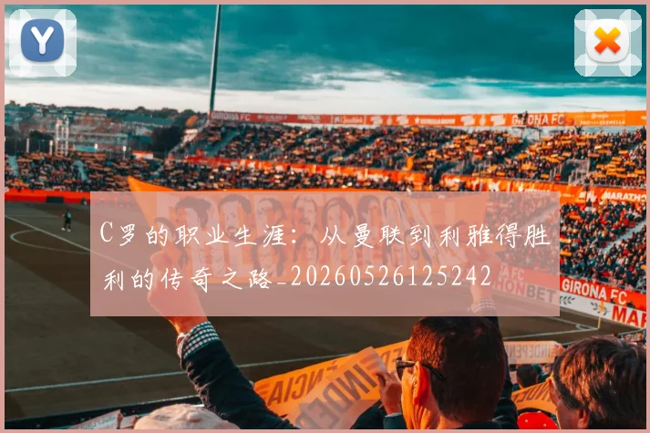 C罗的职业生涯：从曼联到利雅得胜利的传奇之路_20260526125242