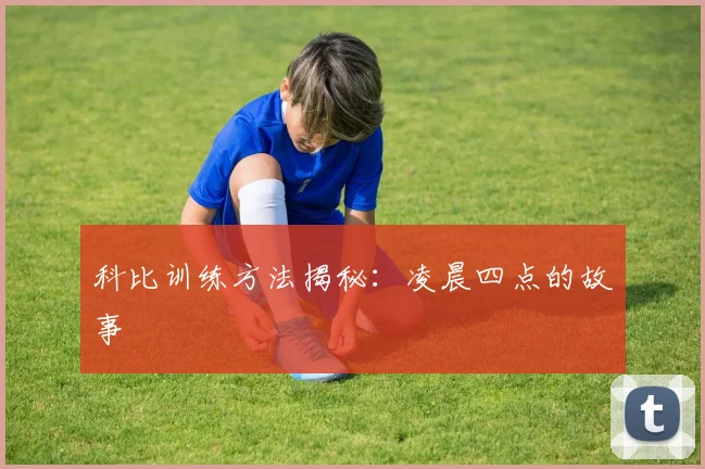科比训练方法揭秘：凌晨四点的故事